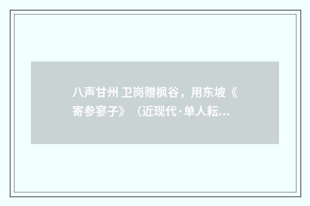 八声甘州 卫岗赠枫谷，用东坡《寄参寥子》（近现代·单人耘）释义及解释