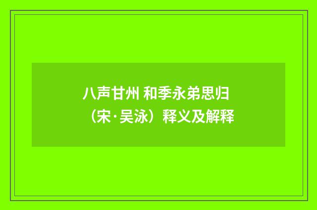 八声甘州 和季永弟思归（宋·吴泳）释义及解释