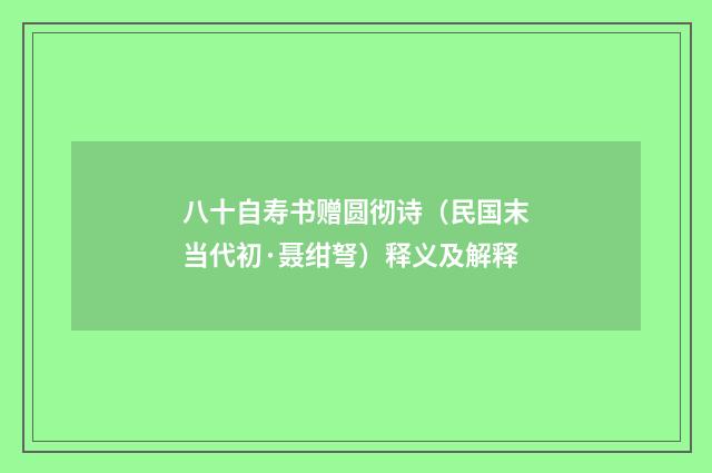 八十自寿书赠圆彻诗（民国末当代初·聂绀弩）释义及解释