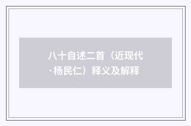 八十自述二首（近现代·杨民仁）释义及解释