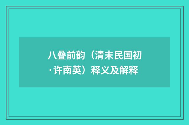 八叠前韵（清末民国初·许南英）释义及解释