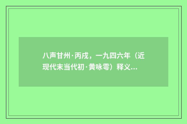 八声甘州·丙戌，一九四六年（近现代末当代初·黄咏雩）释义及解释