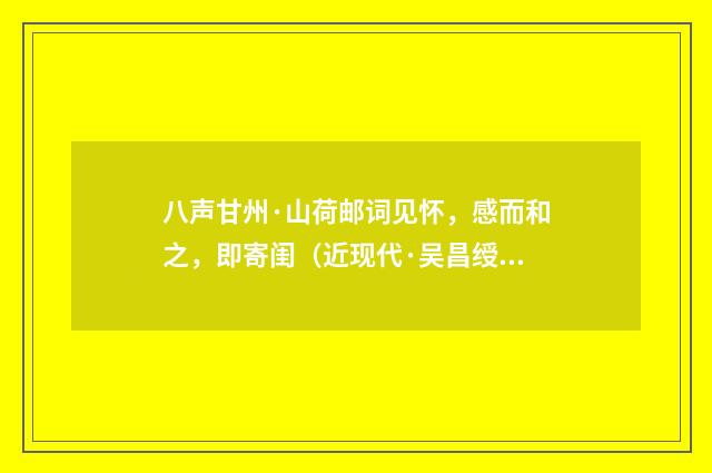 八声甘州·山荷邮词见怀，感而和之，即寄闺（近现代·吴昌绶）释义及解释