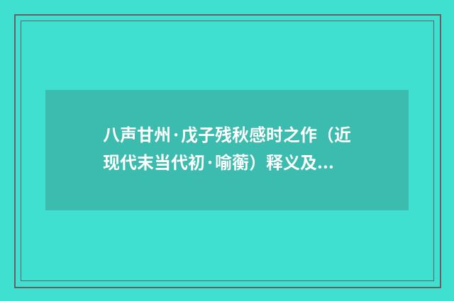 八声甘州·戊子残秋感时之作（近现代末当代初·喻蘅）释义及解释