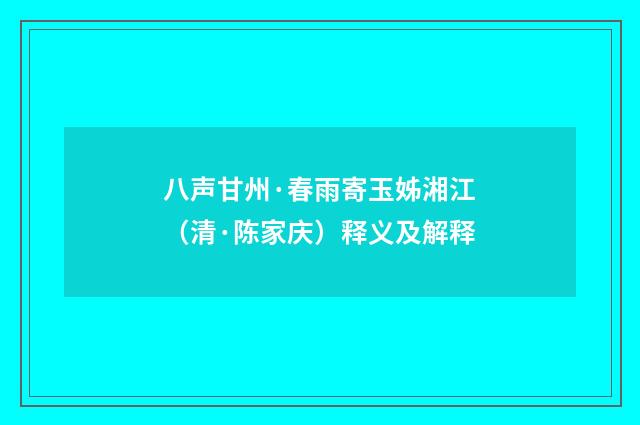 八声甘州·春雨寄玉姊湘江（清·陈家庆）释义及解释
