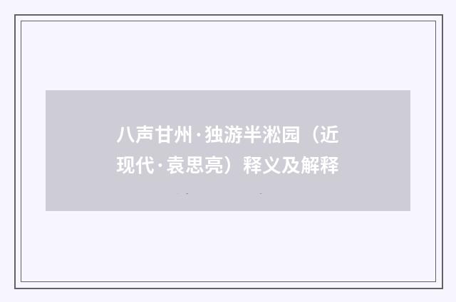 八声甘州·独游半淞园（近现代·袁思亮）释义及解释