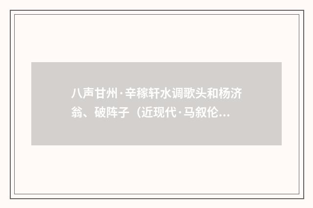 八声甘州·辛稼轩水调歌头和杨济翁、破阵子（近现代·马叙伦）释义及解释