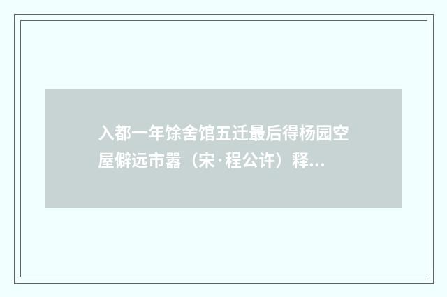 入都一年馀舍馆五迁最后得杨园空屋僻远市嚣（宋·程公许）释义及解释