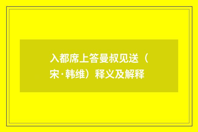 入都席上答曼叔见送（宋·韩维）释义及解释