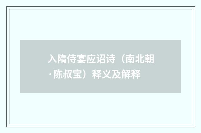 入隋侍宴应诏诗（南北朝·陈叔宝）释义及解释