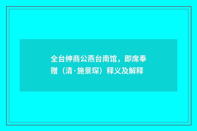 全台绅商公燕台南馆，即席奉赠（清·施景琛）释义及解释