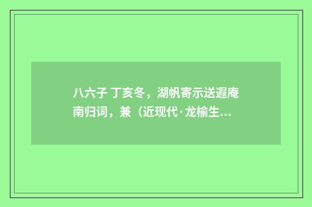 八六子 丁亥冬，湖帆寄示送遐庵南归词，兼（近现代·龙榆生）释义及解释