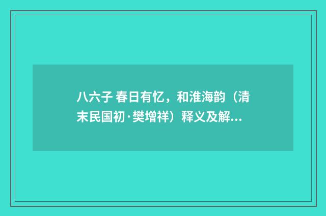 八六子 春日有忆，和淮海韵（清末民国初·樊增祥）释义及解释