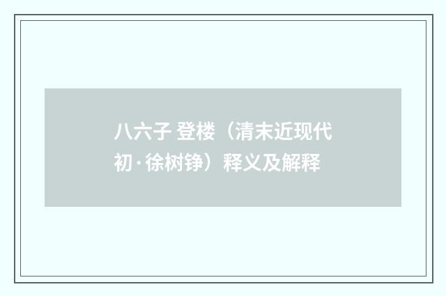 八六子 登楼（清末近现代初·徐树铮）释义及解释