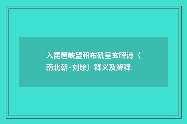 入琵琶峡望积布矶呈玄晖诗（南北朝·刘绘）释义及解释