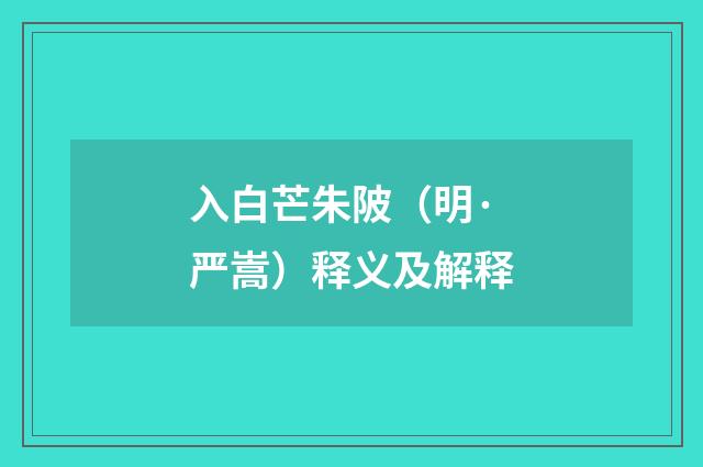 入白芒朱陂（明·严嵩）释义及解释