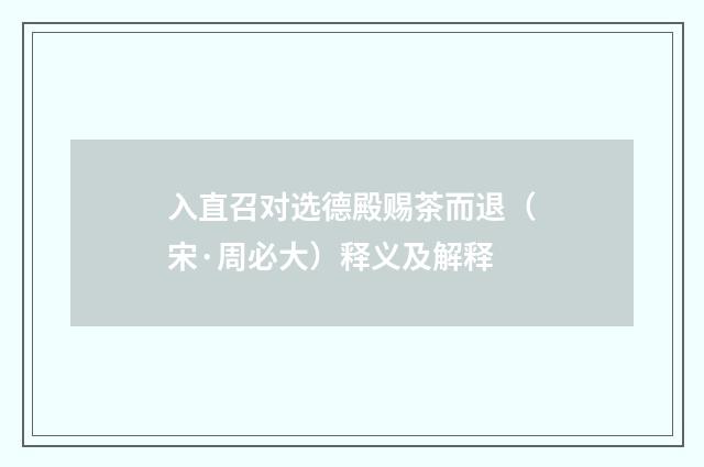 入直召对选德殿赐茶而退（宋·周必大）释义及解释