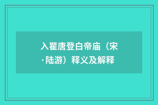 入瞿唐登白帝庙（宋·陆游）释义及解释