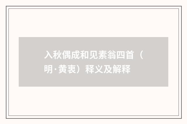 入秋偶成和见素翁四首（明·黄衷）释义及解释
