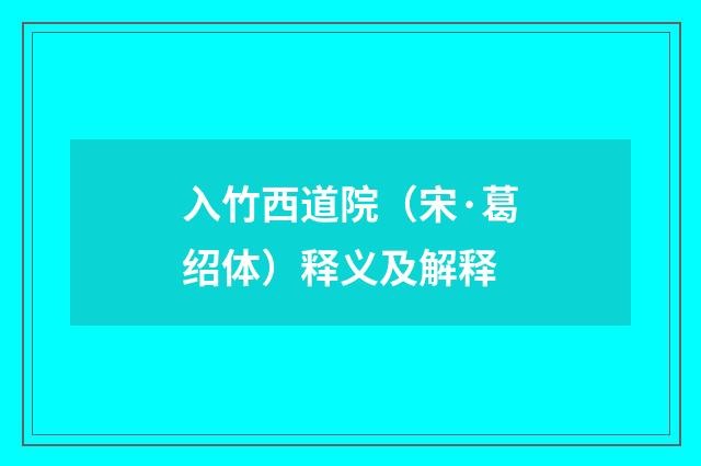 入竹西道院（宋·葛绍体）释义及解释