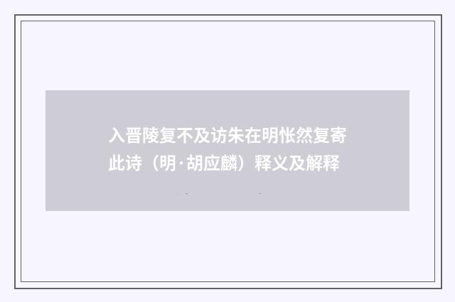 入晋陵复不及访朱在明怅然复寄此诗（明·胡应麟）释义及解释