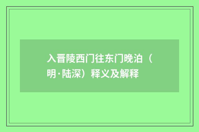 入晋陵西门往东门晚泊（明·陆深）释义及解释