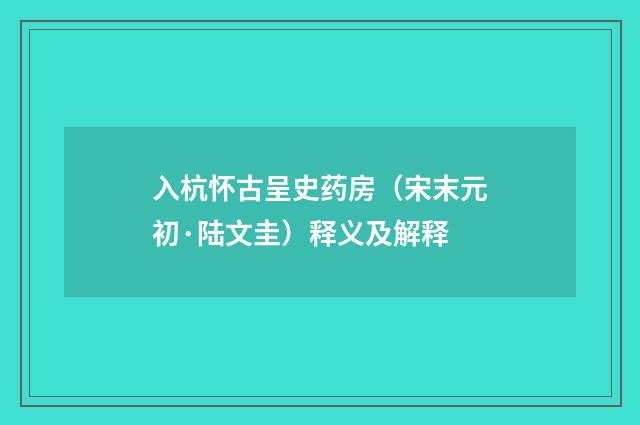 入杭怀古呈史药房（宋末元初·陆文圭）释义及解释