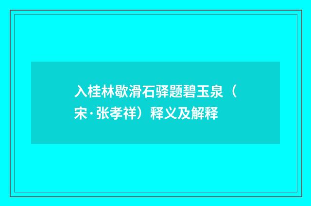 入桂林歇滑石驿题碧玉泉（宋·张孝祥）释义及解释