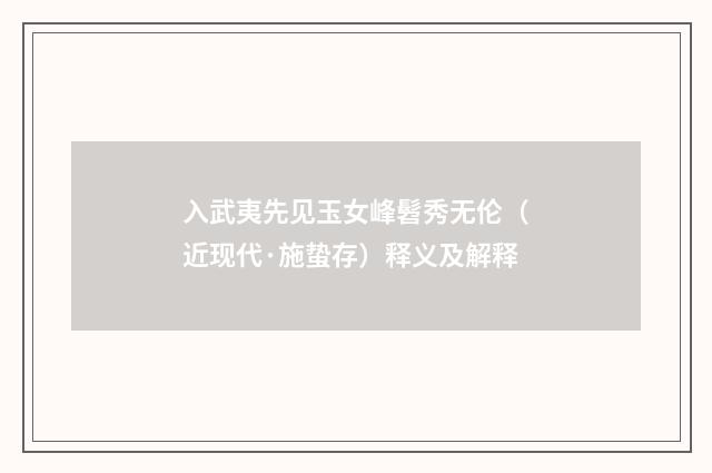 入武夷先见玉女峰髫秀无伦（近现代·施蛰存）释义及解释