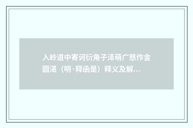 入岭道中寄诃衍角子泽萌广慈作金圆湛（明·释函是）释义及解释
