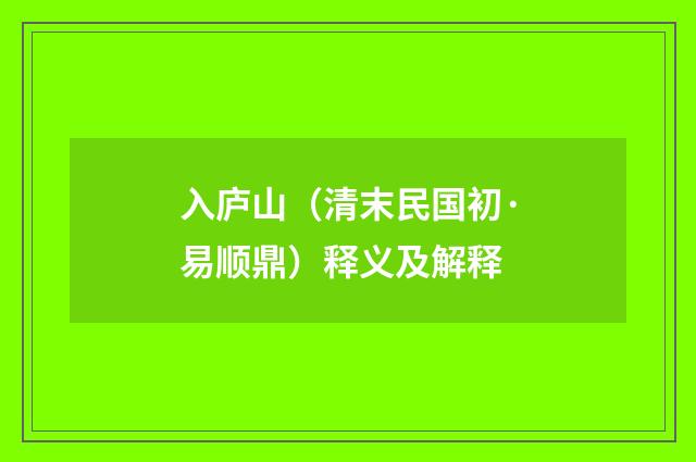 入庐山（清末民国初·易顺鼎）释义及解释