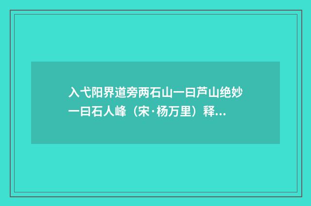 入弋阳界道旁两石山一曰芦山绝妙一曰石人峰（宋·杨万里）释义及解释