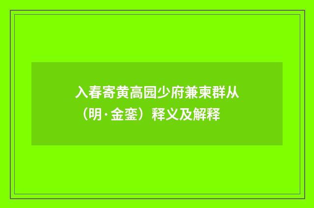 入春寄黄高园少府兼柬群从（明·金銮）释义及解释