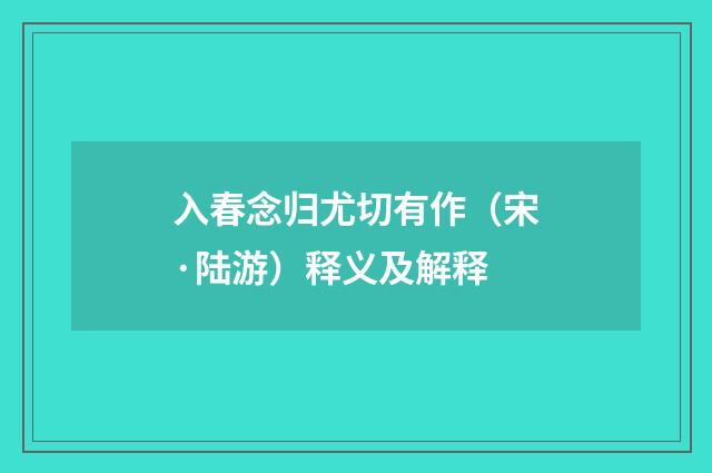 入春念归尤切有作（宋·陆游）释义及解释