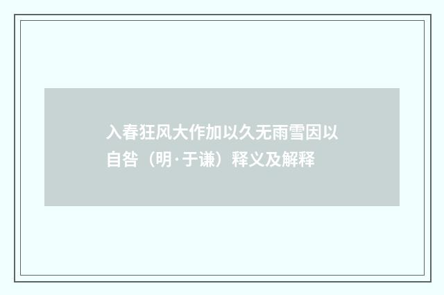 入春狂风大作加以久无雨雪因以自咎（明·于谦）释义及解释