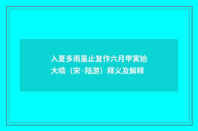 入夏多雨虽止复作六月甲寅始大晴（宋·陆游）释义及解释
