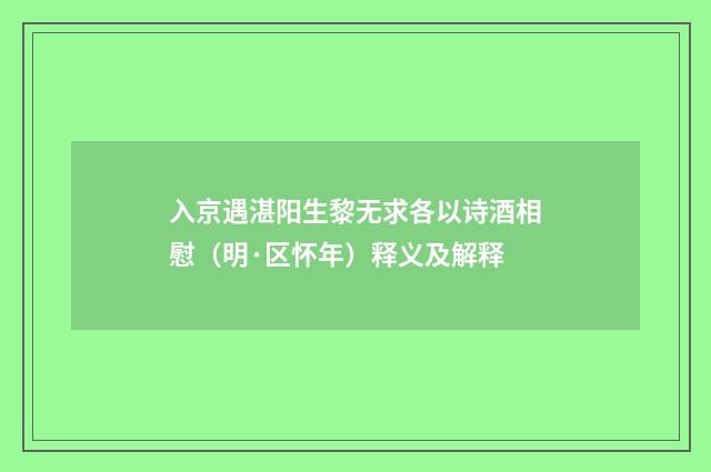 入京遇湛阳生黎无求各以诗酒相慰（明·区怀年）释义及解释