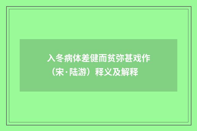 入冬病体差健而贫弥甚戏作（宋·陆游）释义及解释