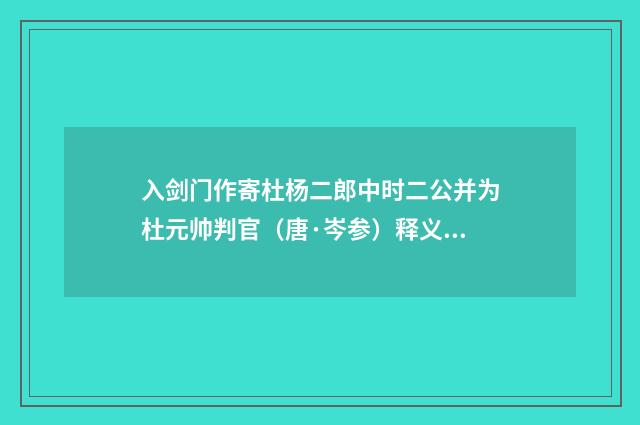 入剑门作寄杜杨二郎中时二公并为杜元帅判官（唐·岑参）释义及解释