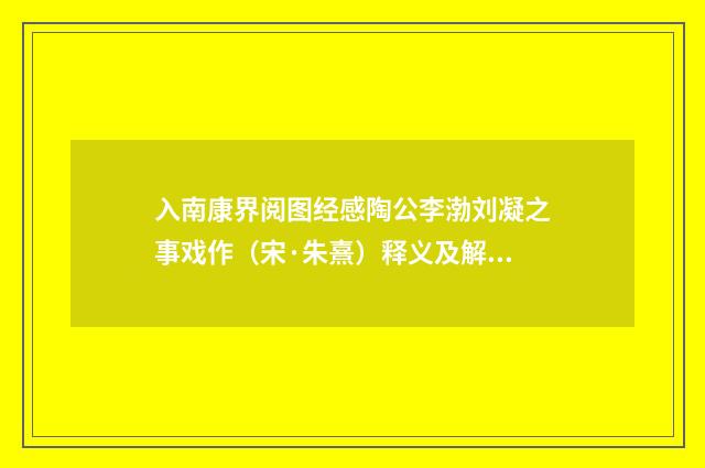 入南康界阅图经感陶公李渤刘凝之事戏作（宋·朱熹）释义及解释