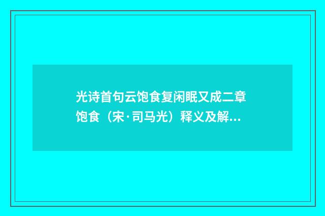 光诗首句云饱食复闲眠又成二章 饱食（宋·司马光）释义及解释