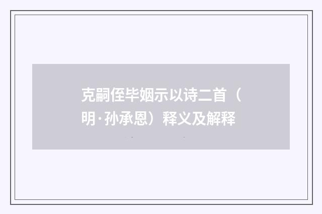 克嗣侄毕姻示以诗二首（明·孙承恩）释义及解释