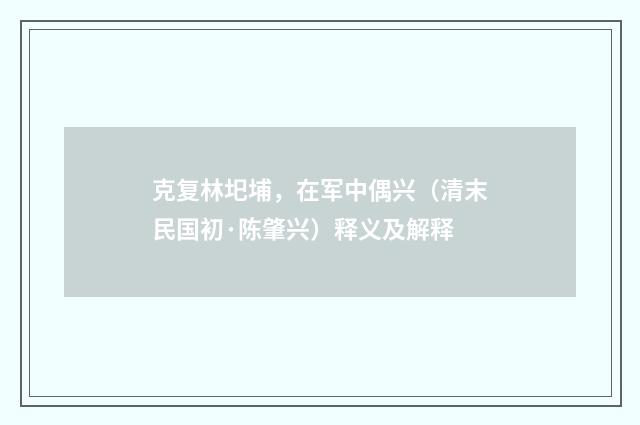 克复林圯埔，在军中偶兴（清末民国初·陈肇兴）释义及解释