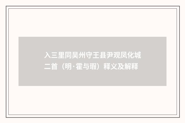 入三里同吴州守王县尹观凤化城二首（明·霍与瑕）释义及解释