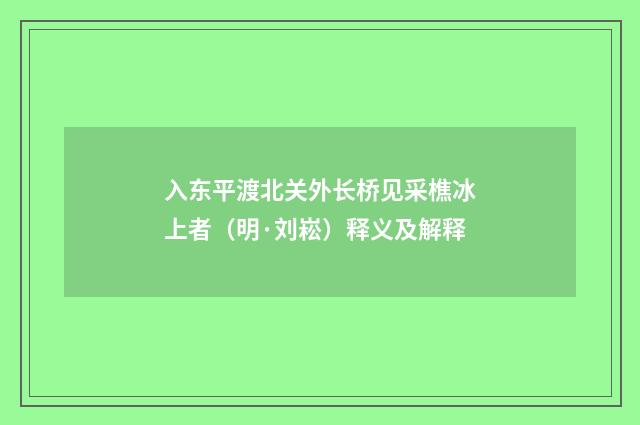 入东平渡北关外长桥见采樵冰上者（明·刘崧）释义及解释