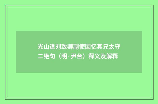 光山逢刘致卿副使因忆其兄太守二绝句（明·尹台）释义及解释