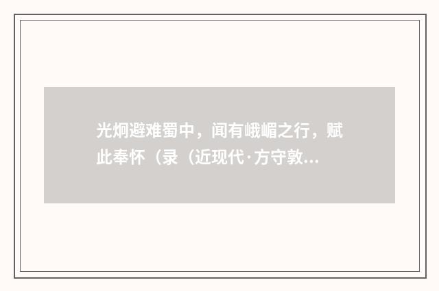 光炯避难蜀中，闻有峨嵋之行，赋此奉怀（录（近现代·方守敦）释义及解释