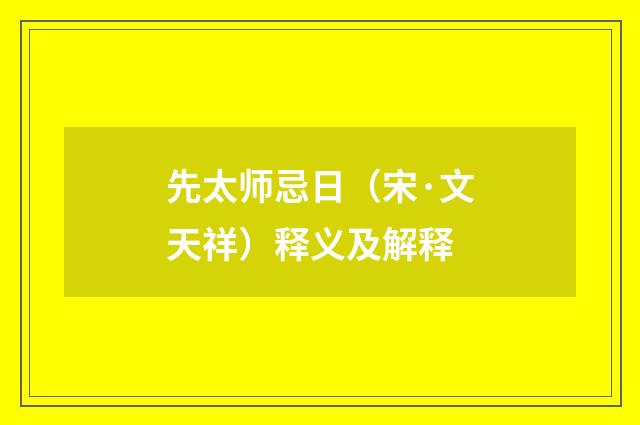 先太师忌日（宋·文天祥）释义及解释