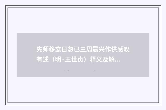 先师移龛日忽已三周晨兴作供感叹有述（明·王世贞）释义及解释