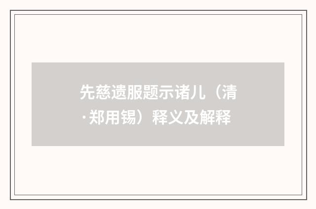先慈遗服题示诸儿（清·郑用锡）释义及解释